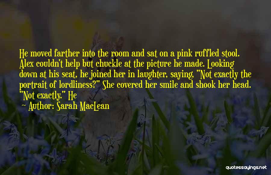 Sarah MacLean Quotes: He Moved Farther Into The Room And Sat On A Pink Ruffled Stool. Alex Couldn't Help But Chuckle At The