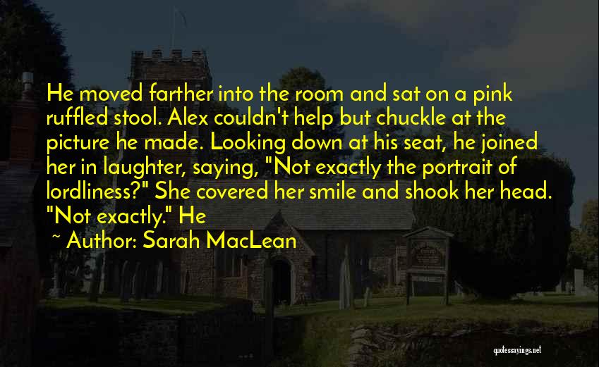Sarah MacLean Quotes: He Moved Farther Into The Room And Sat On A Pink Ruffled Stool. Alex Couldn't Help But Chuckle At The