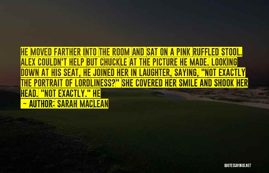 Sarah MacLean Quotes: He Moved Farther Into The Room And Sat On A Pink Ruffled Stool. Alex Couldn't Help But Chuckle At The
