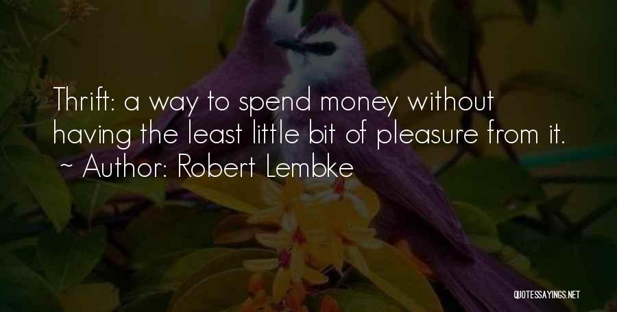 Robert Lembke Quotes: Thrift: A Way To Spend Money Without Having The Least Little Bit Of Pleasure From It.