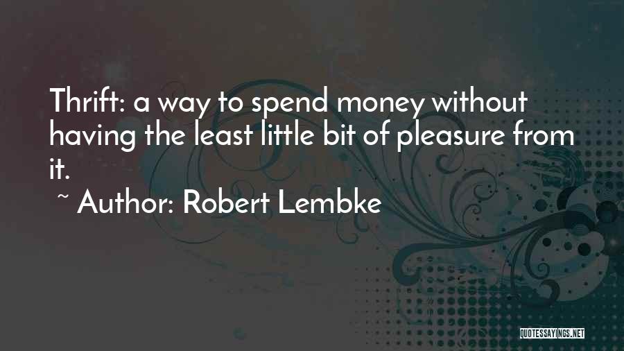 Robert Lembke Quotes: Thrift: A Way To Spend Money Without Having The Least Little Bit Of Pleasure From It.