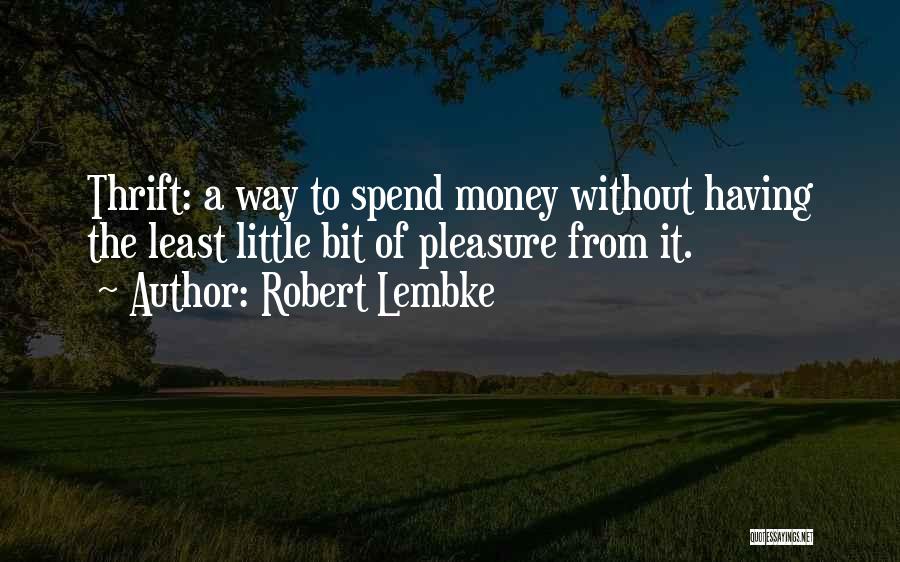 Robert Lembke Quotes: Thrift: A Way To Spend Money Without Having The Least Little Bit Of Pleasure From It.