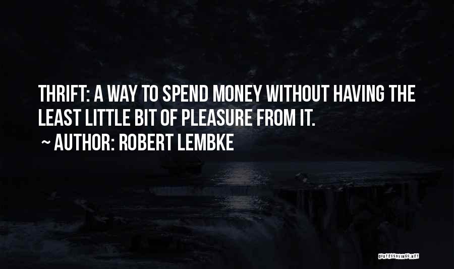 Robert Lembke Quotes: Thrift: A Way To Spend Money Without Having The Least Little Bit Of Pleasure From It.