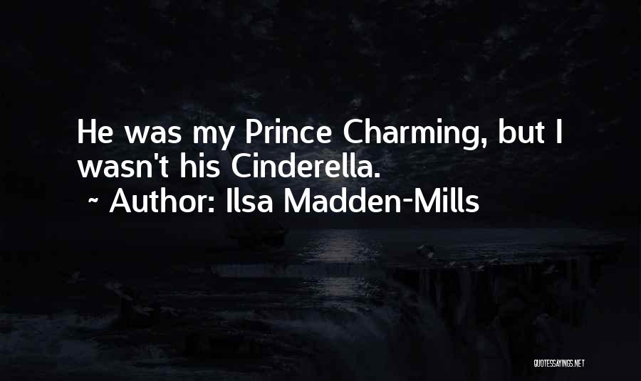 Ilsa Madden-Mills Quotes: He Was My Prince Charming, But I Wasn't His Cinderella.