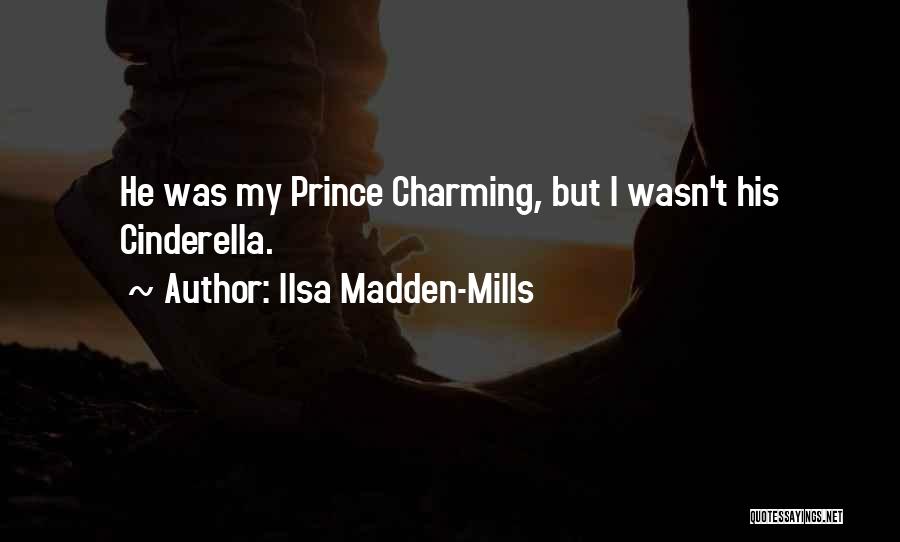 Ilsa Madden-Mills Quotes: He Was My Prince Charming, But I Wasn't His Cinderella.
