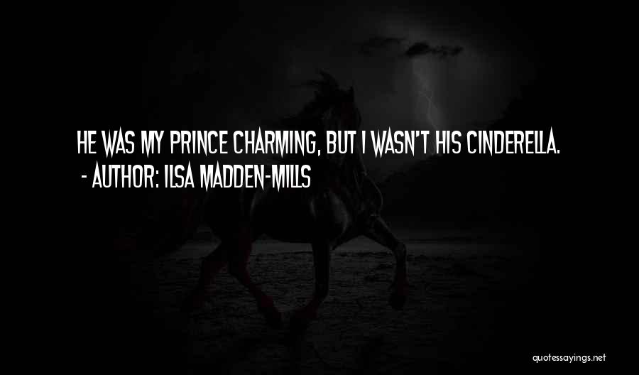 Ilsa Madden-Mills Quotes: He Was My Prince Charming, But I Wasn't His Cinderella.