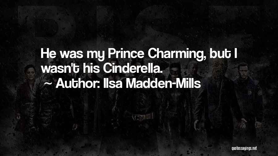 Ilsa Madden-Mills Quotes: He Was My Prince Charming, But I Wasn't His Cinderella.