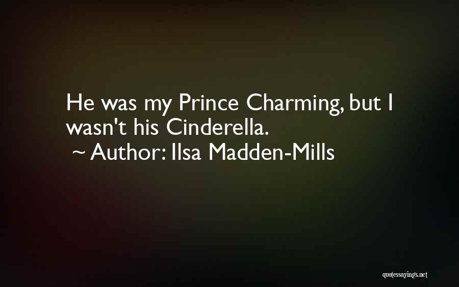 Ilsa Madden-Mills Quotes: He Was My Prince Charming, But I Wasn't His Cinderella.