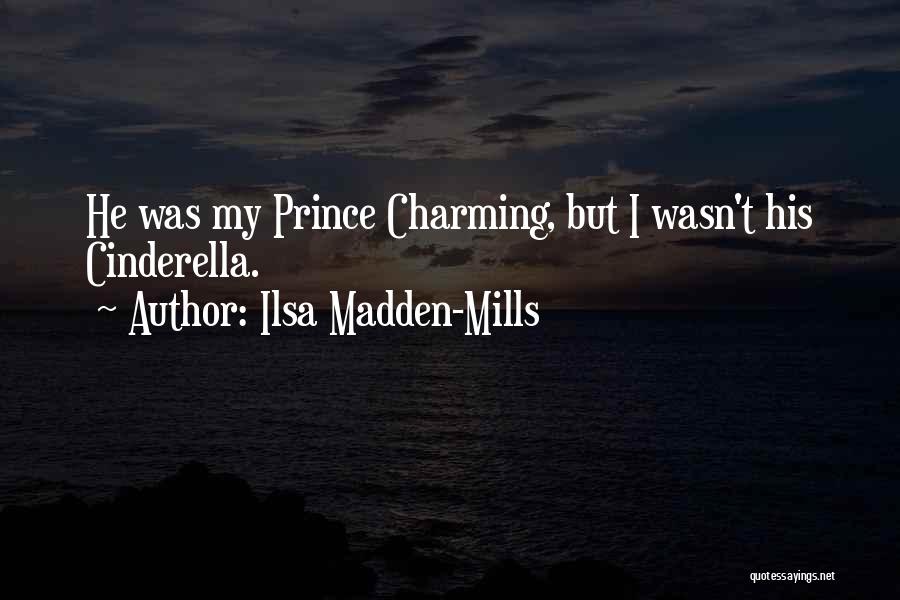 Ilsa Madden-Mills Quotes: He Was My Prince Charming, But I Wasn't His Cinderella.