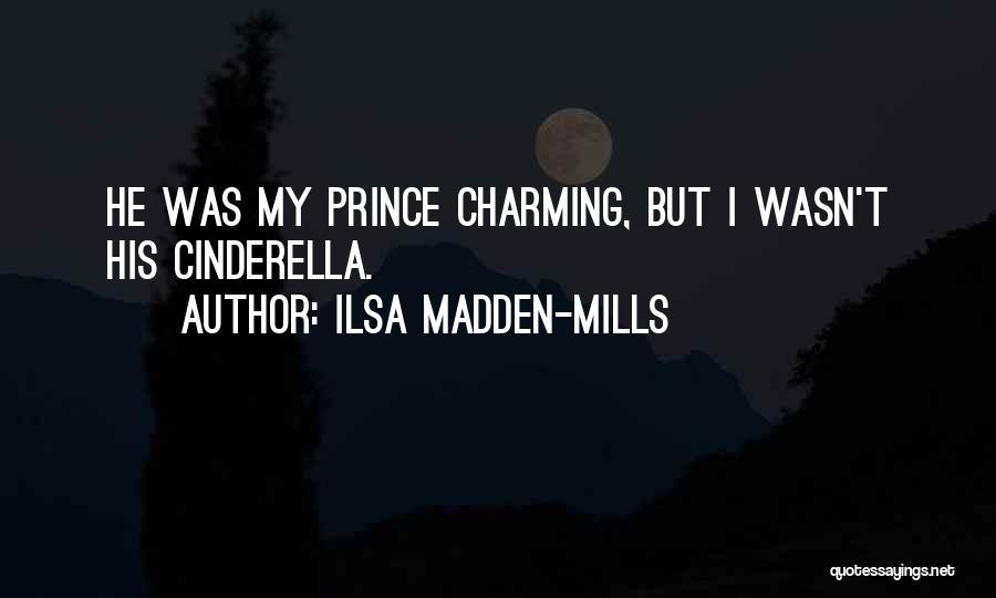 Ilsa Madden-Mills Quotes: He Was My Prince Charming, But I Wasn't His Cinderella.