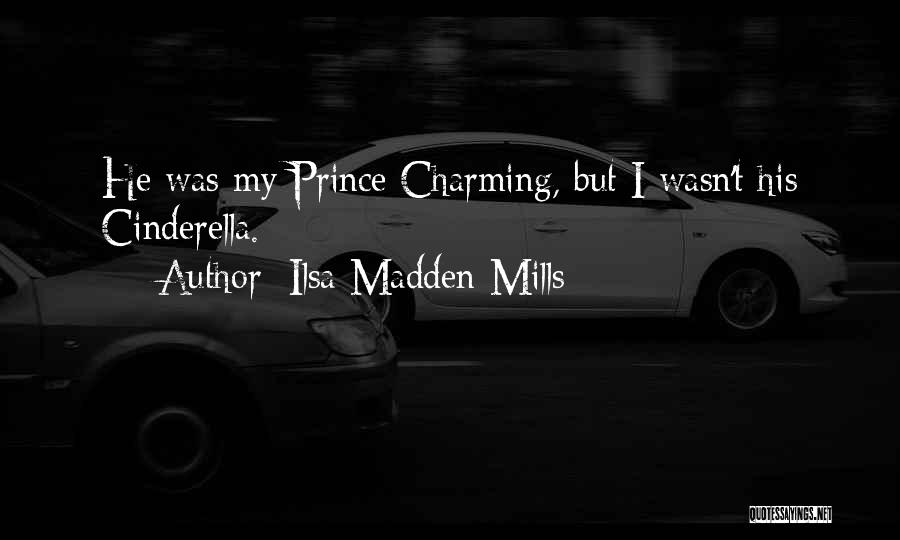 Ilsa Madden-Mills Quotes: He Was My Prince Charming, But I Wasn't His Cinderella.