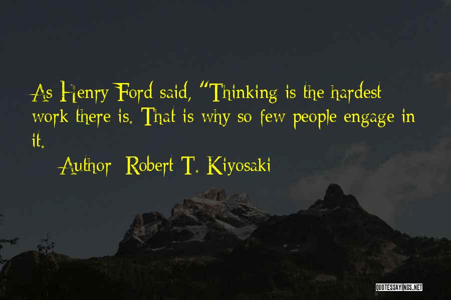 Robert T. Kiyosaki Quotes: As Henry Ford Said, Thinking Is The Hardest Work There Is. That Is Why So Few People Engage In It.