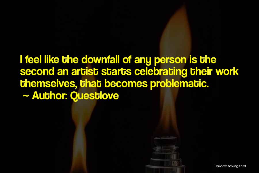 Questlove Quotes: I Feel Like The Downfall Of Any Person Is The Second An Artist Starts Celebrating Their Work Themselves, That Becomes