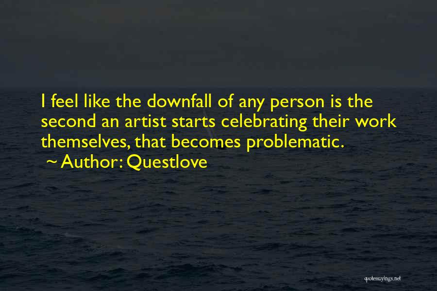 Questlove Quotes: I Feel Like The Downfall Of Any Person Is The Second An Artist Starts Celebrating Their Work Themselves, That Becomes