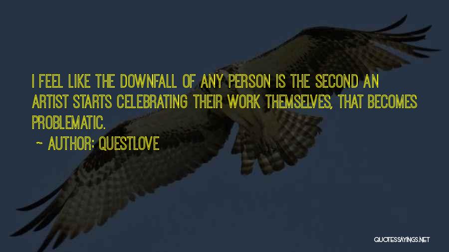 Questlove Quotes: I Feel Like The Downfall Of Any Person Is The Second An Artist Starts Celebrating Their Work Themselves, That Becomes