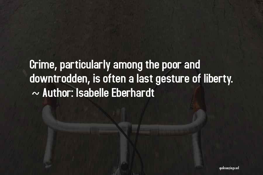 Isabelle Eberhardt Quotes: Crime, Particularly Among The Poor And Downtrodden, Is Often A Last Gesture Of Liberty.