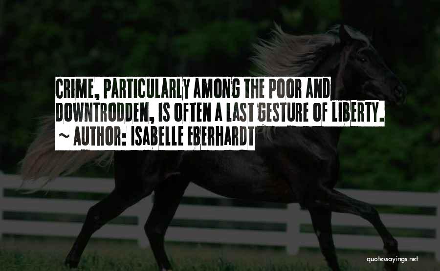 Isabelle Eberhardt Quotes: Crime, Particularly Among The Poor And Downtrodden, Is Often A Last Gesture Of Liberty.