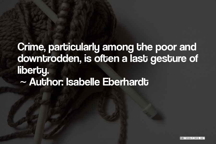 Isabelle Eberhardt Quotes: Crime, Particularly Among The Poor And Downtrodden, Is Often A Last Gesture Of Liberty.