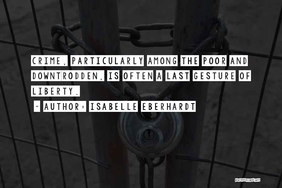 Isabelle Eberhardt Quotes: Crime, Particularly Among The Poor And Downtrodden, Is Often A Last Gesture Of Liberty.