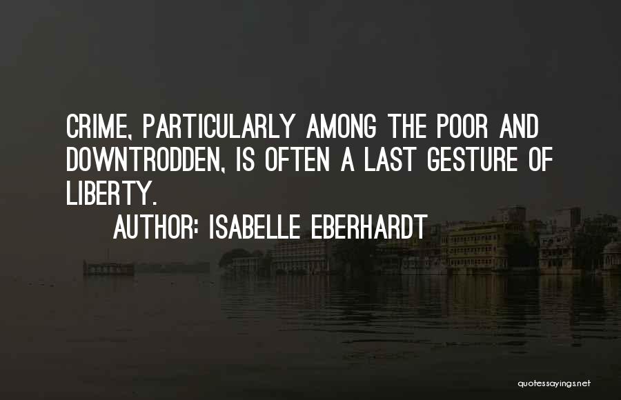 Isabelle Eberhardt Quotes: Crime, Particularly Among The Poor And Downtrodden, Is Often A Last Gesture Of Liberty.