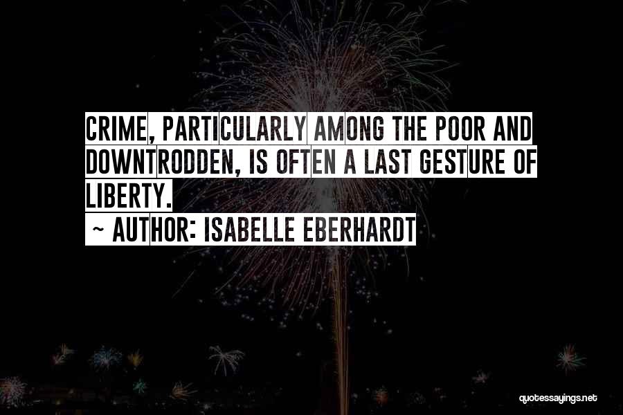 Isabelle Eberhardt Quotes: Crime, Particularly Among The Poor And Downtrodden, Is Often A Last Gesture Of Liberty.