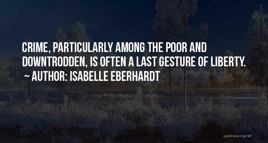Isabelle Eberhardt Quotes: Crime, Particularly Among The Poor And Downtrodden, Is Often A Last Gesture Of Liberty.