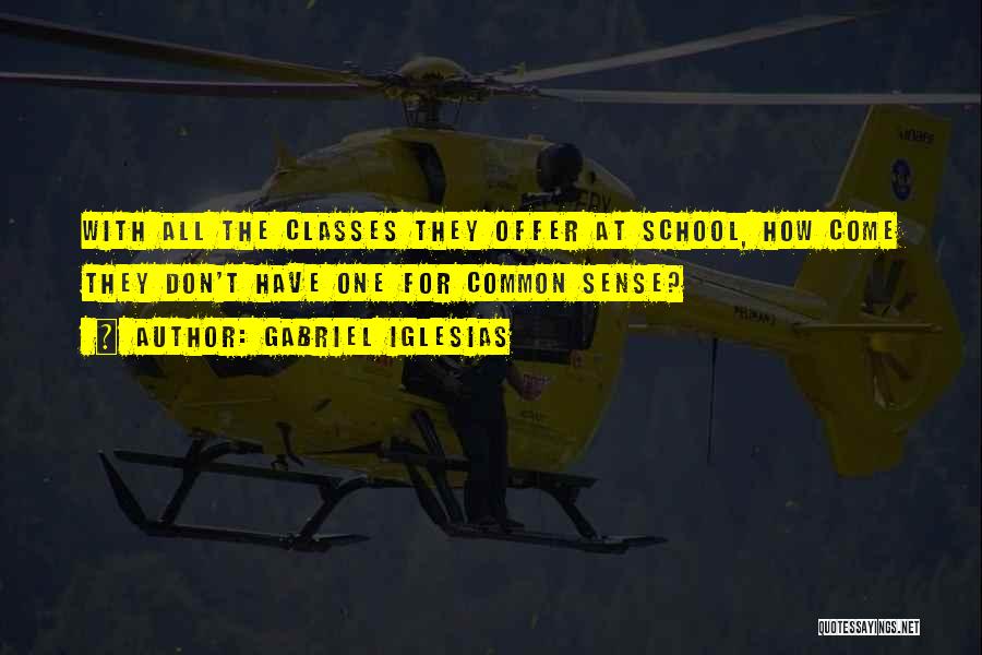 Gabriel Iglesias Quotes: With All The Classes They Offer At School, How Come They Don't Have One For Common Sense?