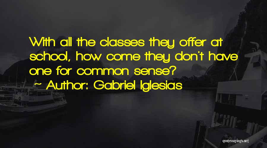 Gabriel Iglesias Quotes: With All The Classes They Offer At School, How Come They Don't Have One For Common Sense?
