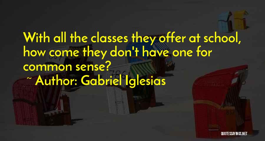 Gabriel Iglesias Quotes: With All The Classes They Offer At School, How Come They Don't Have One For Common Sense?