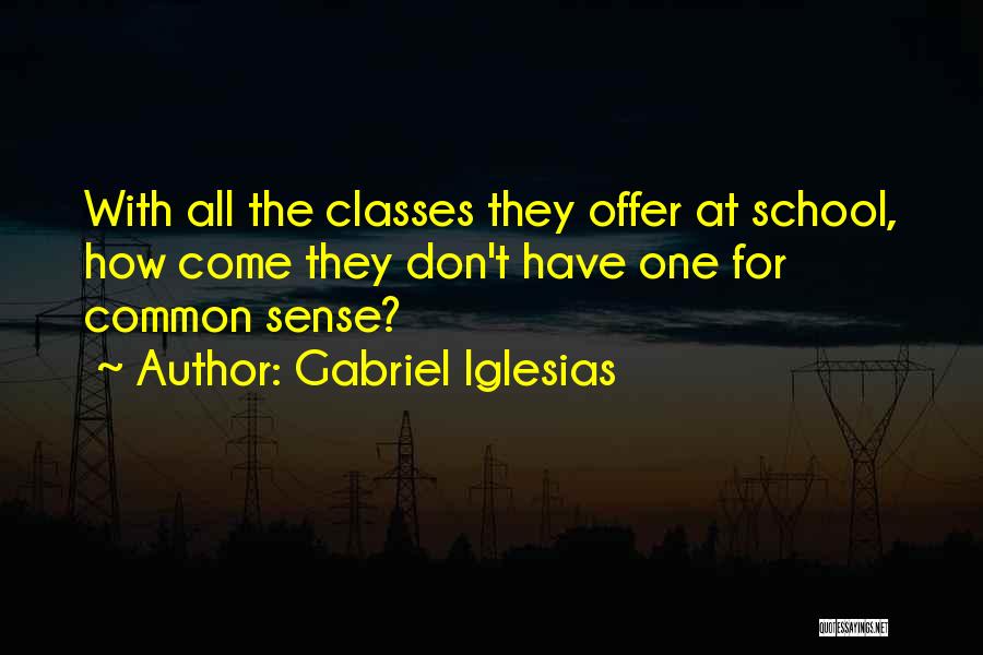 Gabriel Iglesias Quotes: With All The Classes They Offer At School, How Come They Don't Have One For Common Sense?