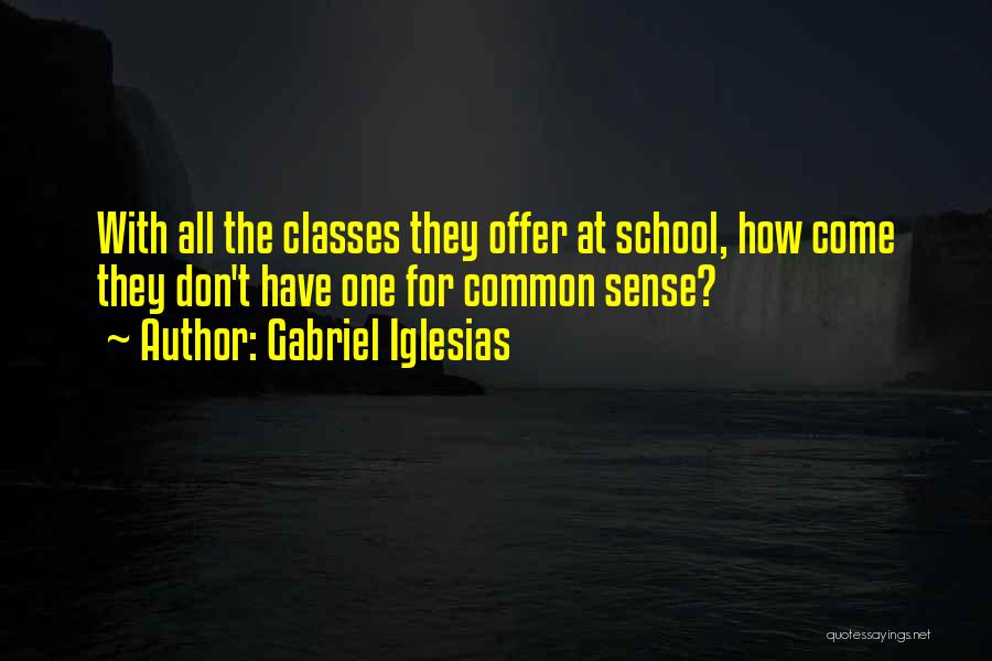 Gabriel Iglesias Quotes: With All The Classes They Offer At School, How Come They Don't Have One For Common Sense?