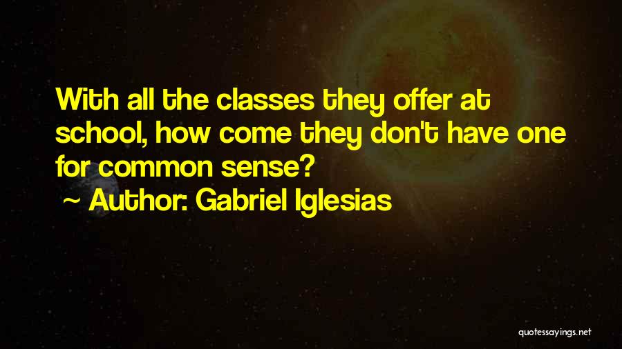 Gabriel Iglesias Quotes: With All The Classes They Offer At School, How Come They Don't Have One For Common Sense?