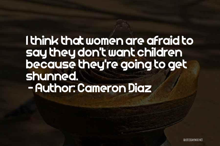 Cameron Diaz Quotes: I Think That Women Are Afraid To Say They Don't Want Children Because They're Going To Get Shunned.