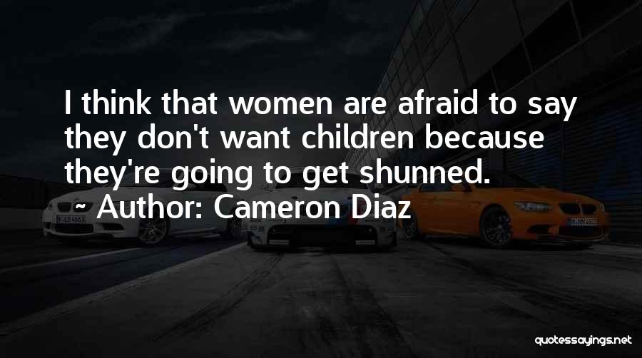 Cameron Diaz Quotes: I Think That Women Are Afraid To Say They Don't Want Children Because They're Going To Get Shunned.