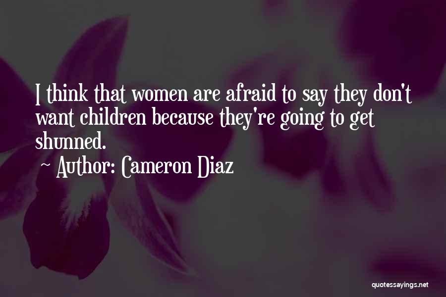 Cameron Diaz Quotes: I Think That Women Are Afraid To Say They Don't Want Children Because They're Going To Get Shunned.