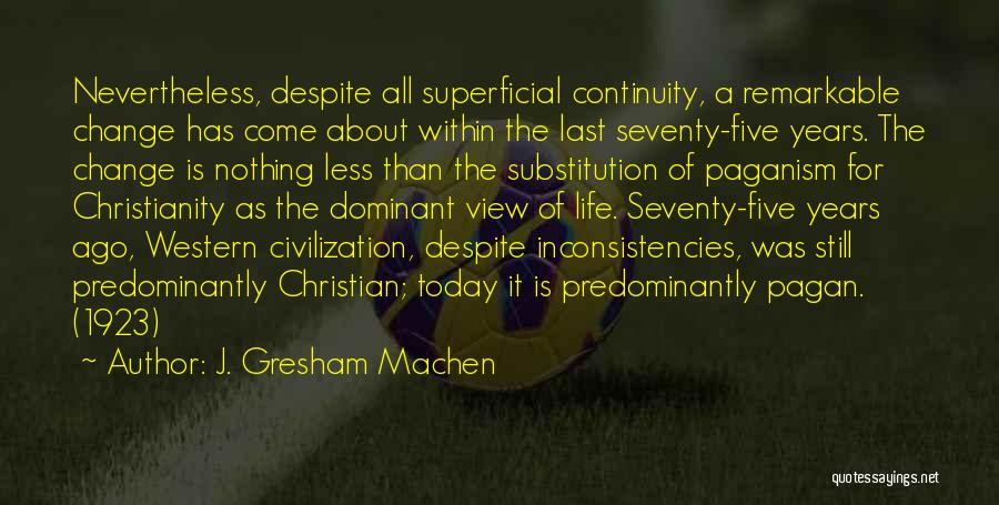 J. Gresham Machen Quotes: Nevertheless, Despite All Superficial Continuity, A Remarkable Change Has Come About Within The Last Seventy-five Years. The Change Is Nothing