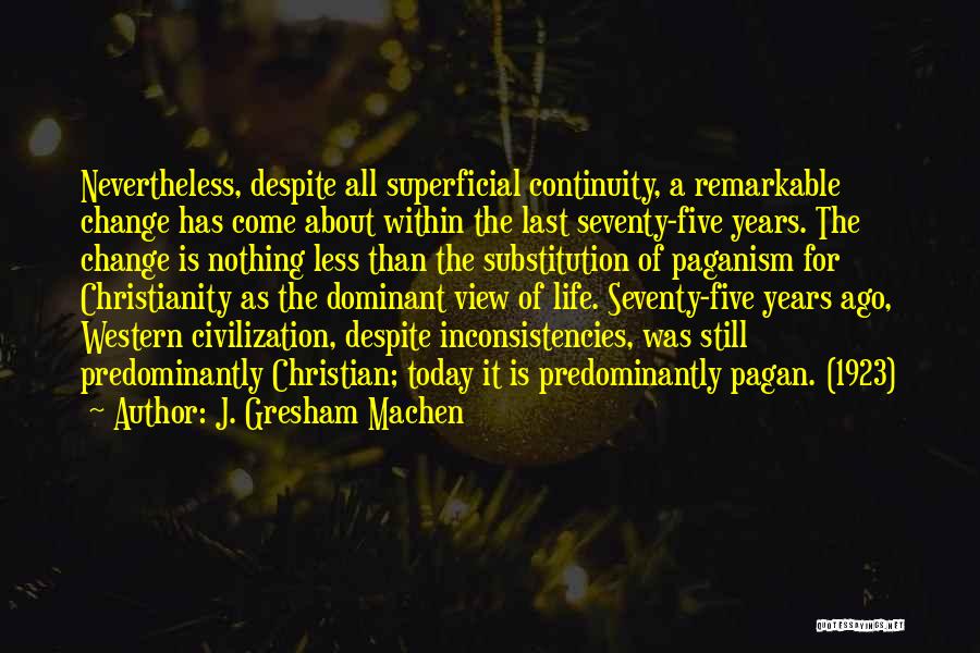 J. Gresham Machen Quotes: Nevertheless, Despite All Superficial Continuity, A Remarkable Change Has Come About Within The Last Seventy-five Years. The Change Is Nothing