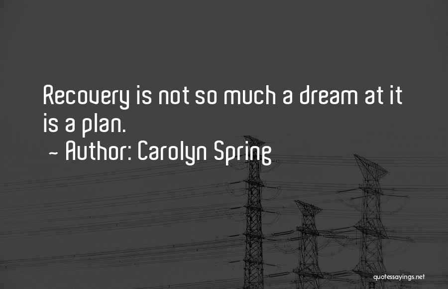 Carolyn Spring Quotes: Recovery Is Not So Much A Dream At It Is A Plan.