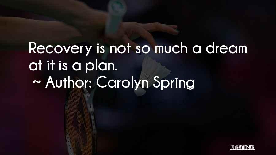 Carolyn Spring Quotes: Recovery Is Not So Much A Dream At It Is A Plan.
