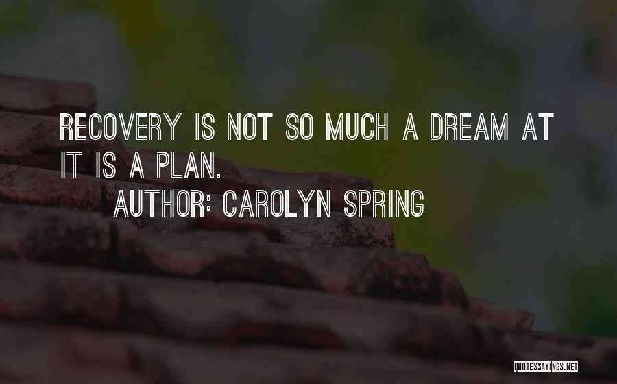 Carolyn Spring Quotes: Recovery Is Not So Much A Dream At It Is A Plan.