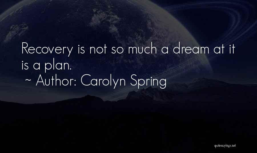Carolyn Spring Quotes: Recovery Is Not So Much A Dream At It Is A Plan.