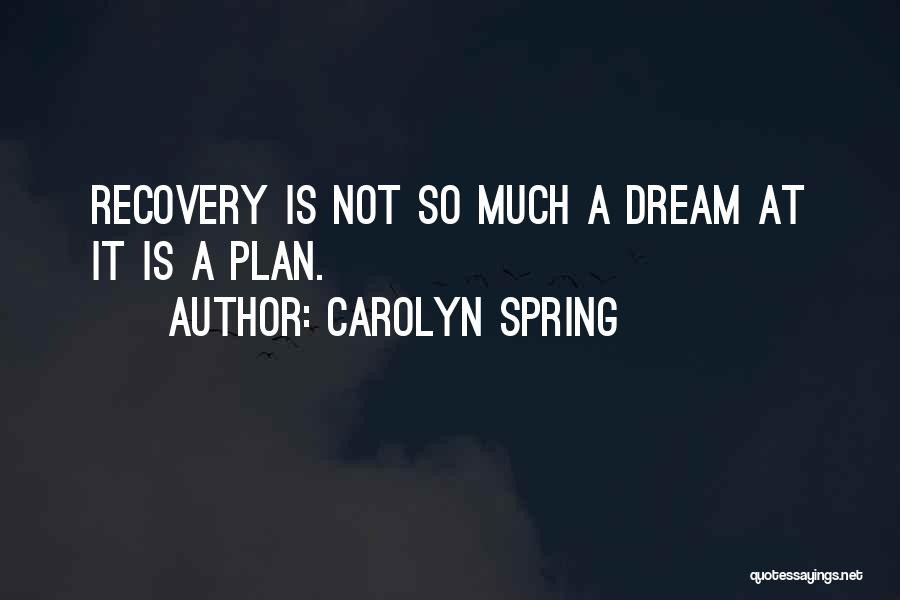 Carolyn Spring Quotes: Recovery Is Not So Much A Dream At It Is A Plan.