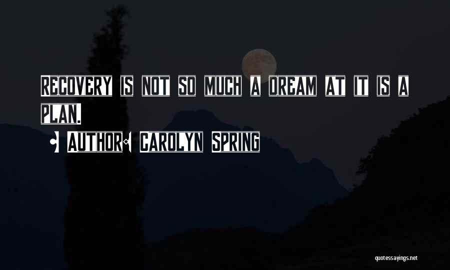 Carolyn Spring Quotes: Recovery Is Not So Much A Dream At It Is A Plan.