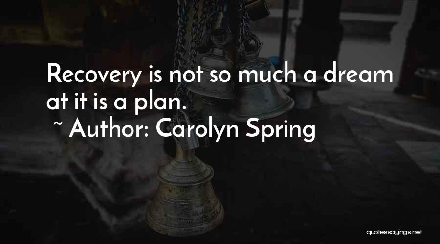 Carolyn Spring Quotes: Recovery Is Not So Much A Dream At It Is A Plan.