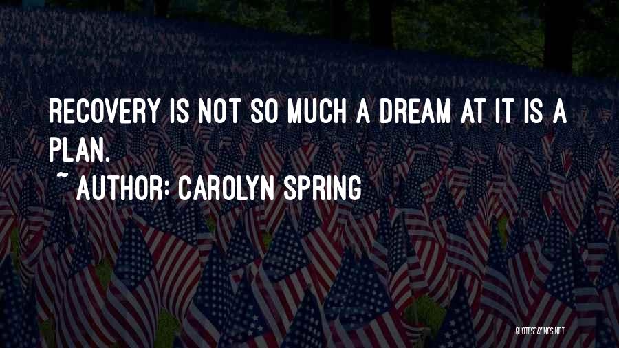Carolyn Spring Quotes: Recovery Is Not So Much A Dream At It Is A Plan.