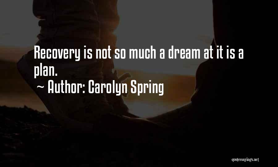 Carolyn Spring Quotes: Recovery Is Not So Much A Dream At It Is A Plan.
