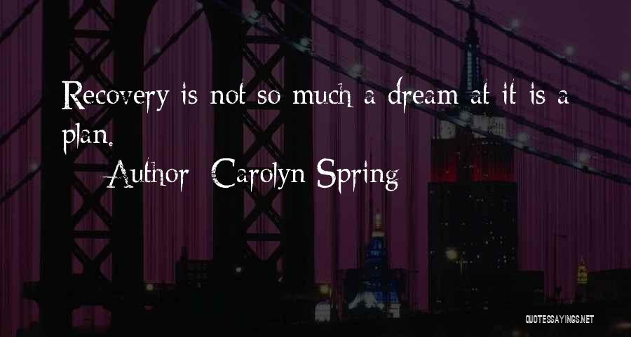 Carolyn Spring Quotes: Recovery Is Not So Much A Dream At It Is A Plan.