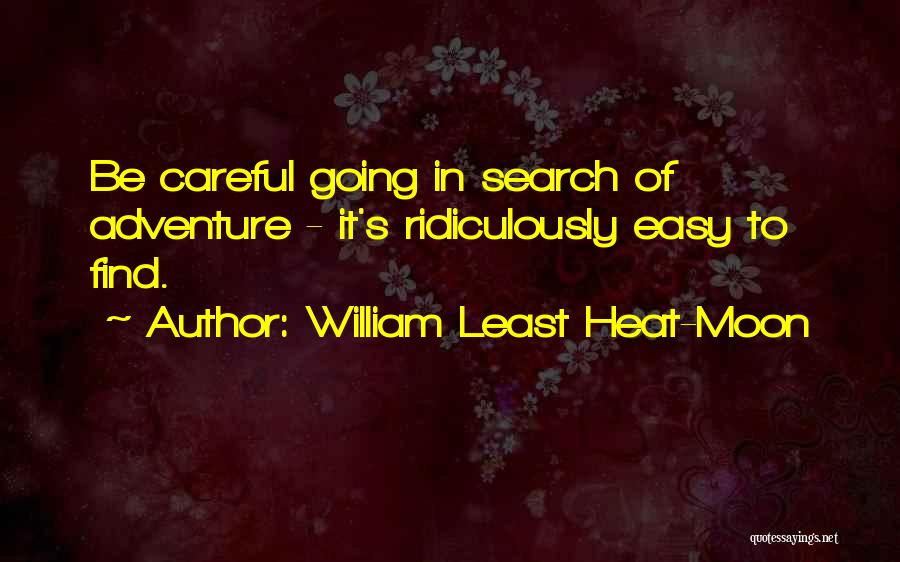 William Least Heat-Moon Quotes: Be Careful Going In Search Of Adventure - It's Ridiculously Easy To Find.