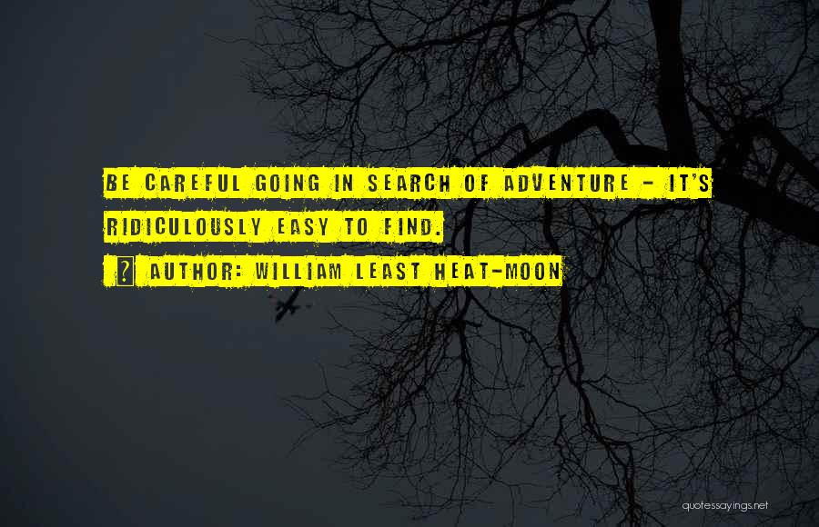 William Least Heat-Moon Quotes: Be Careful Going In Search Of Adventure - It's Ridiculously Easy To Find.
