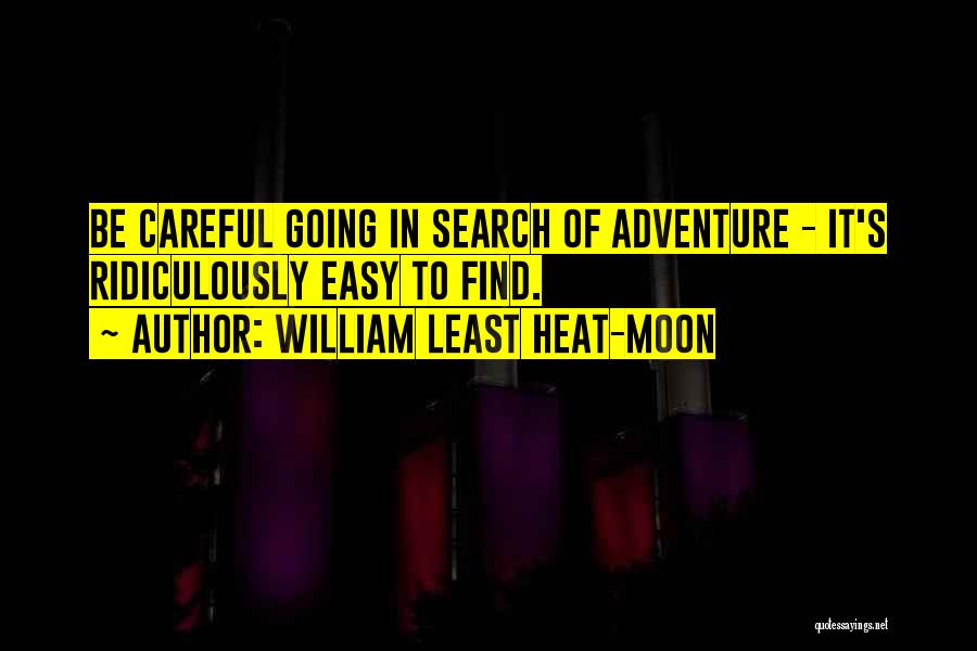 William Least Heat-Moon Quotes: Be Careful Going In Search Of Adventure - It's Ridiculously Easy To Find.